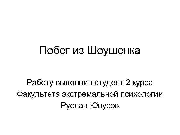 Побег из Шоушенка Работу выполнил студент 2 курса Факультета экстремальной психологии Руслан Юнусов 