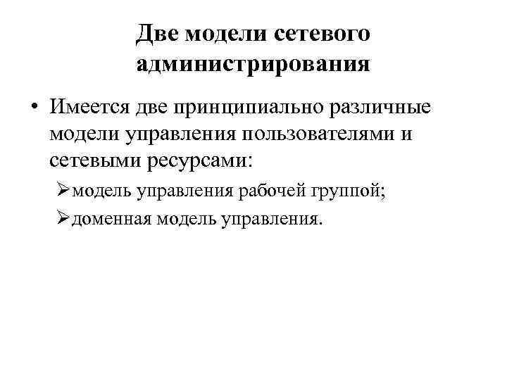 Две модели сетевого администрирования • Имеется две принципиально различные модели управления пользователями и сетевыми