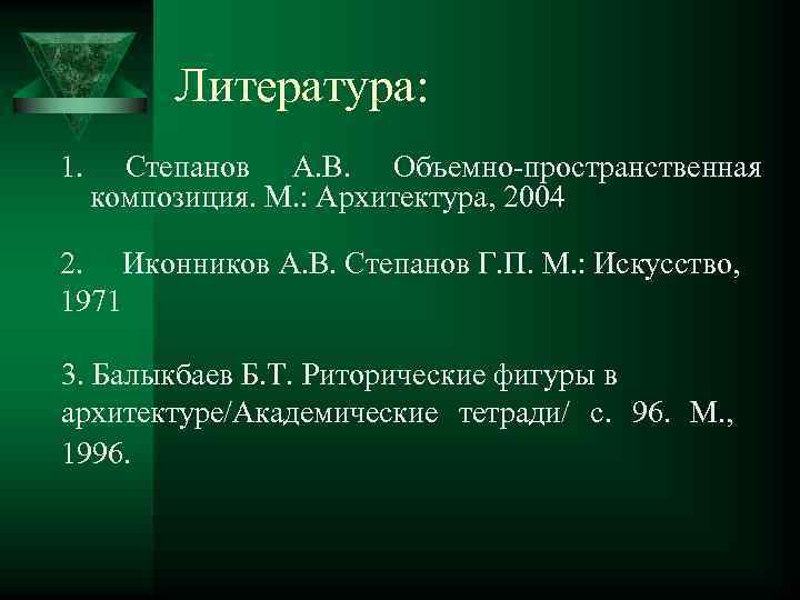 Литература: 1. Степанов А. В. Объемно-пространственная композиция. М. : Архитектура, 2004 2. Иконников А.