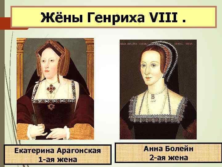Жёны Генриха VIII. Екатерина Арагонская 1 -ая жена Анна Болейн 2 -ая жена 