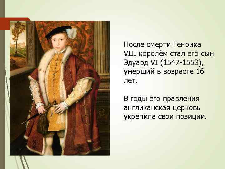 После смерти Генриха VIII королём стал его сын Эдуард VI (1547 -1553), умерший в