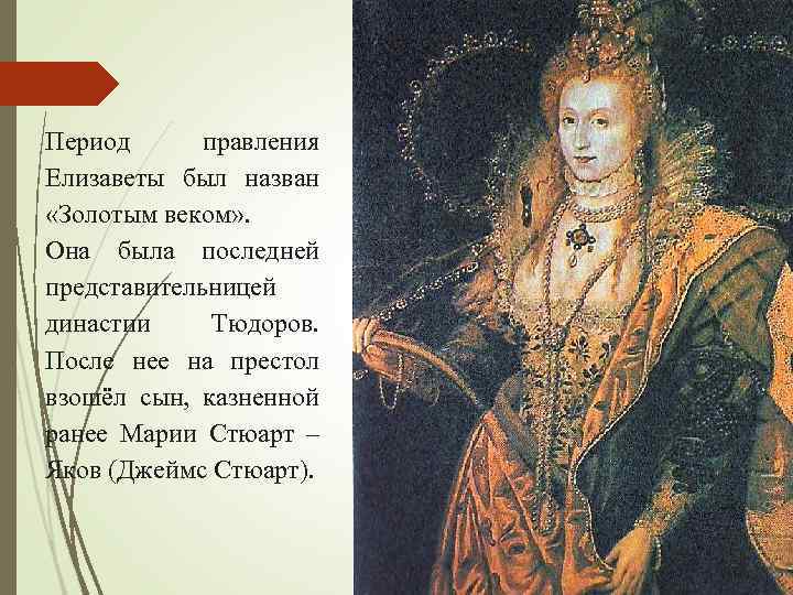 Период правления Елизаветы был назван «Золотым веком» . Она была последней представительницей династии Тюдоров.
