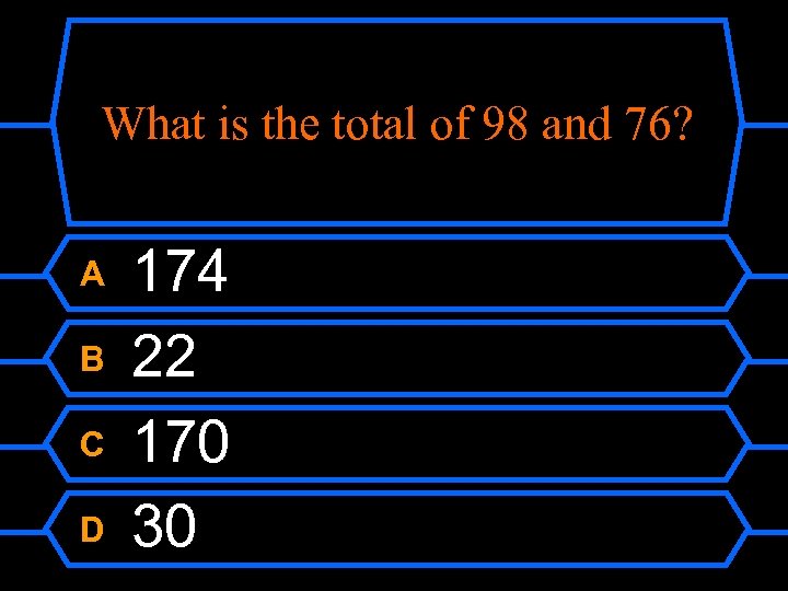What is the total of 98 and 76? A B C D 174 22