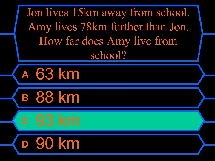 Jon lives 15 km away from school. Amy lives 78 km further than Jon.