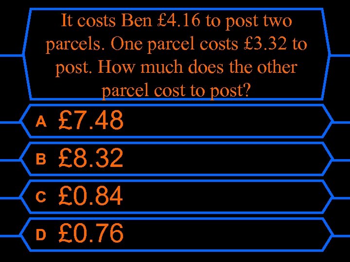 It costs Ben £ 4. 16 to post two parcels. One parcel costs £