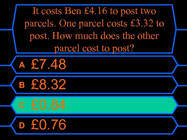 It costs Ben £ 4. 16 to post two parcels. One parcel costs £