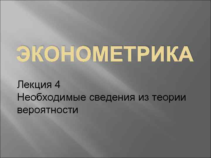 ЭКОНОМЕТРИКА Лекция 4 Необходимые сведения из теории вероятности 