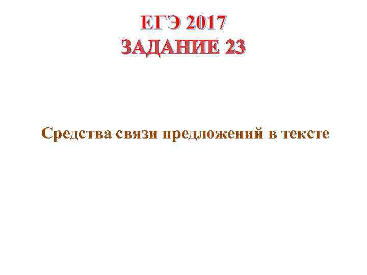 ЕГЭ 2017 ЗАДАНИЕ 23 Средства связи предложений в тексте 