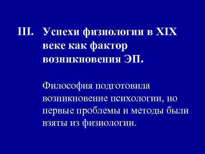 III. Успехи физиологии в ХIХ веке как фактор возникновения ЭП. Философия подготовила возникновение психологии,