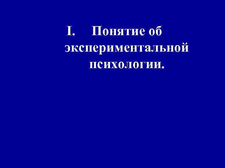 I. Понятие об экспериментальной психологии. 