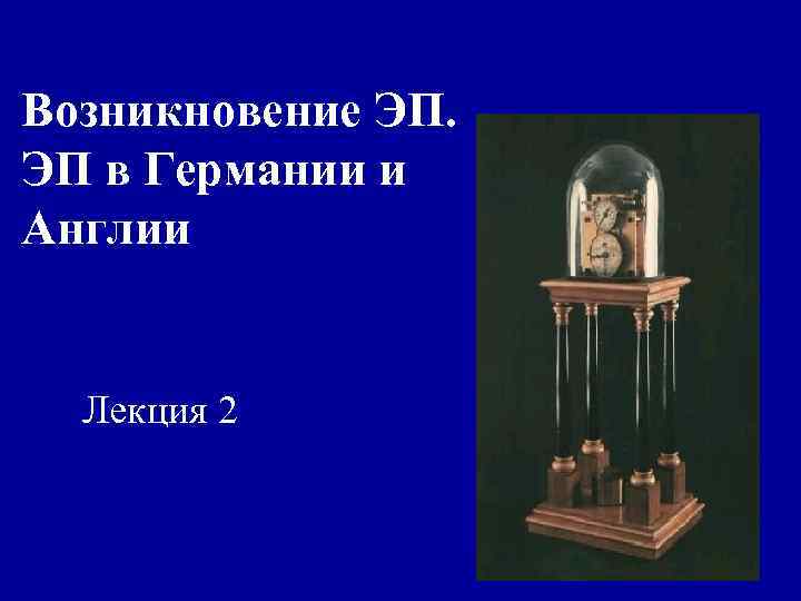 Возникновение ЭП. ЭП в Германии и Англии Лекция 2 