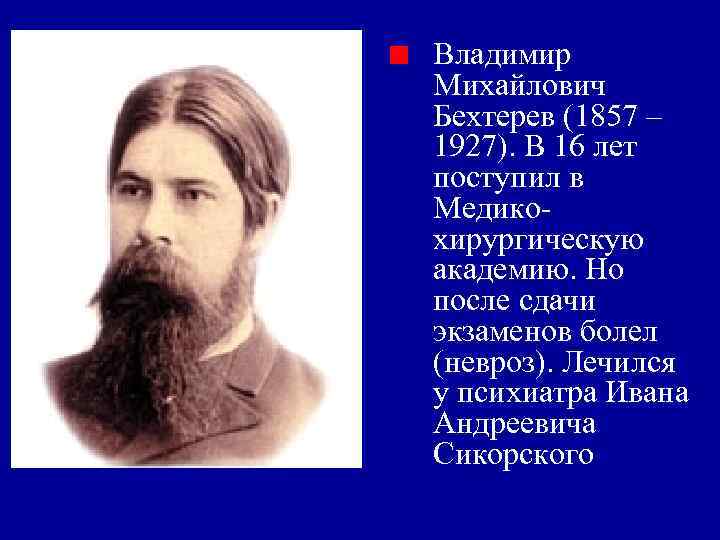 Владимир Михайлович Бехтерев (1857 – 1927). В 16 лет поступил в Медикохирургическую академию. Но