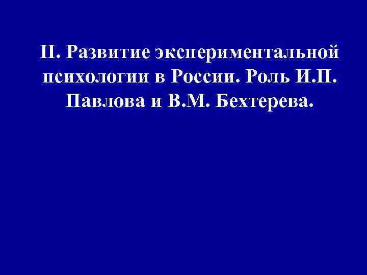II. Развитие экспериментальной психологии в России. Роль И. П. Павлова и В. М. Бехтерева.