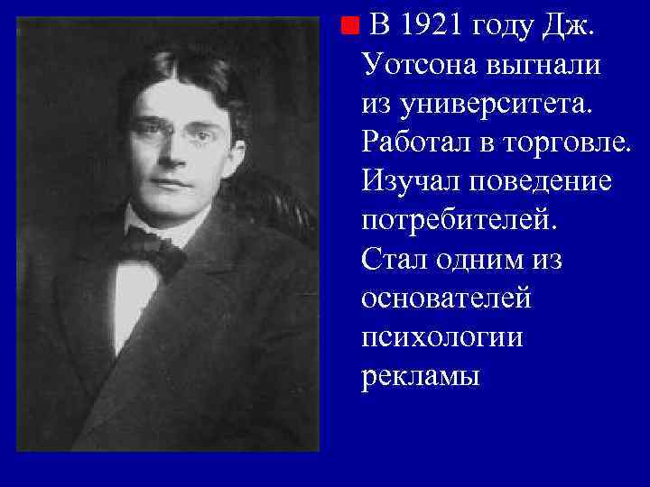  В 1921 году Дж. Уотсона выгнали из университета. Работал в торговле. Изучал поведение