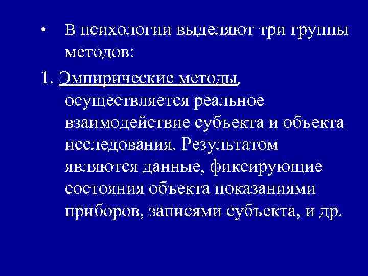  • В психологии выделяют три группы методов: 1. Эмпирические методы, осуществляется реальное взаимодействие