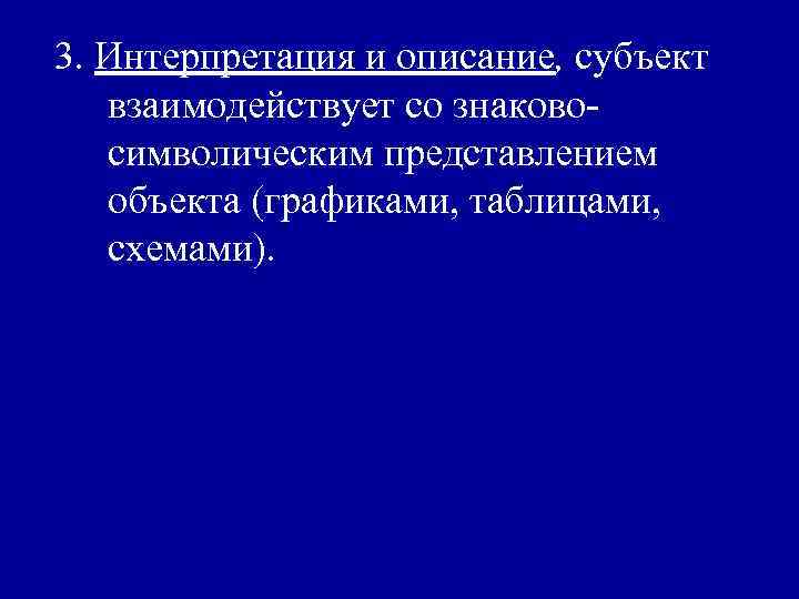 3. Интерпретация и описание, субъект взаимодействует со знаковосимволическим представлением объекта (графиками, таблицами, схемами). 