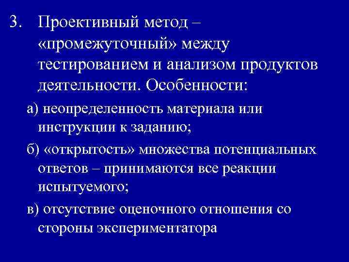 3. Проективный метод – «промежуточный» между тестированием и анализом продуктов деятельности. Особенности: а) неопределенность