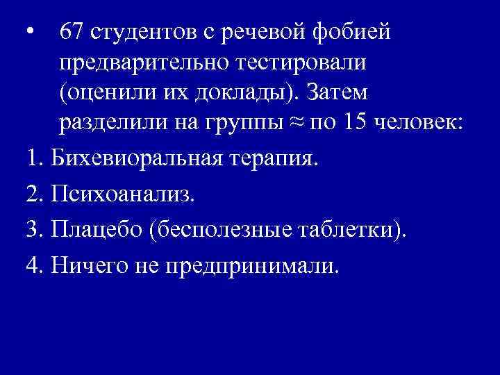  • 67 студентов с речевой фобией предварительно тестировали (оценили их доклады). Затем разделили