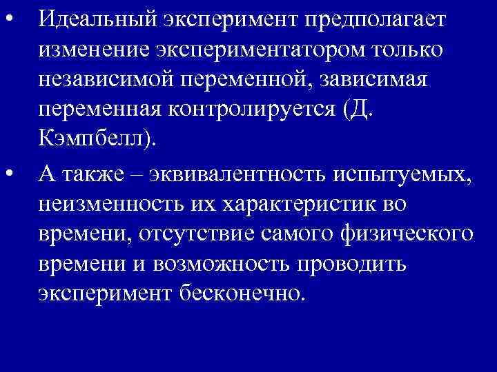  • Идеальный эксперимент предполагает изменение экспериментатором только независимой переменной, зависимая переменная контролируется (Д.