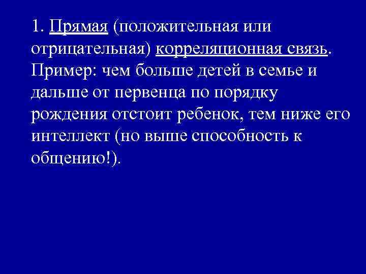 1. Прямая (положительная или отрицательная) корреляционная связь. Пример: чем больше детей в семье и