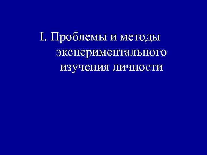 I. Проблемы и методы экспериментального изучения личности 