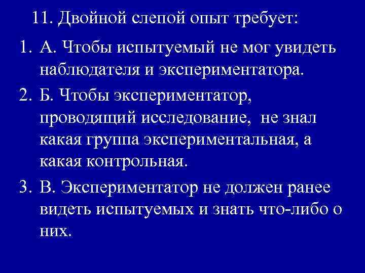 11. Двойной слепой опыт требует: 1. А. Чтобы испытуемый не мог увидеть наблюдателя и
