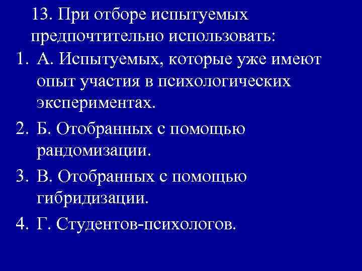 13. При отборе испытуемых предпочтительно использовать: 1. А. Испытуемых, которые уже имеют опыт участия