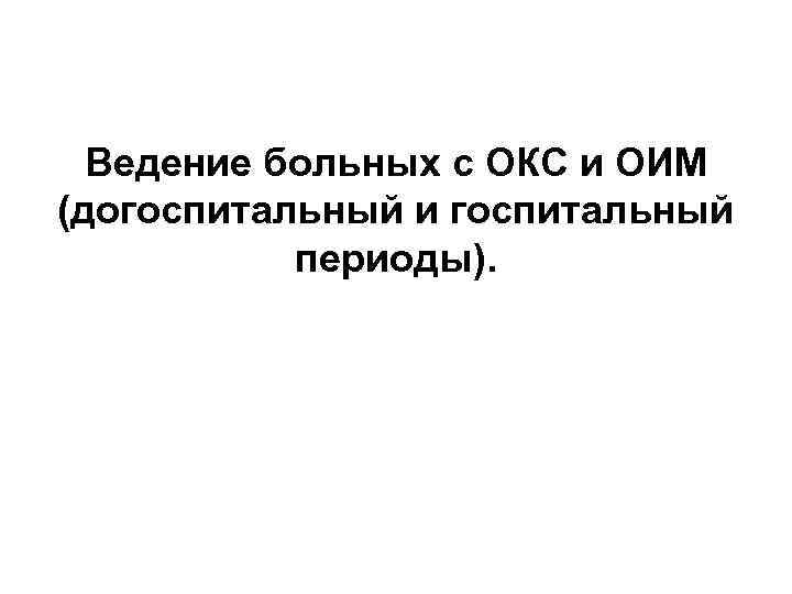 Ведение больных с ОКС и ОИМ (догоспитальный и госпитальный периоды). 