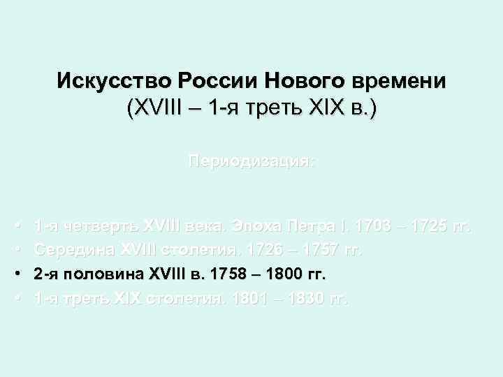 Искусство России Нового времени (XVIII – 1 -я треть XIX в. ) Периодизация: •