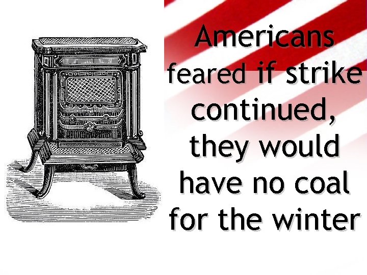 Americans feared if strike continued, they would have no coal for the winter 