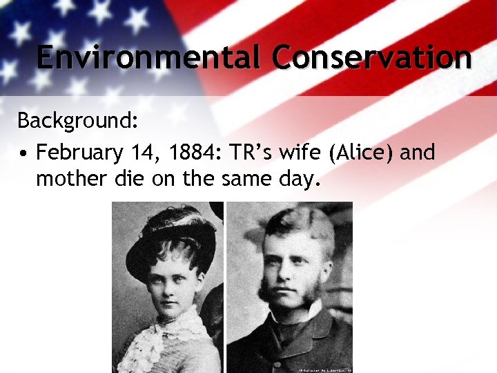 Environmental Conservation Background: • February 14, 1884: TR’s wife (Alice) and mother die on