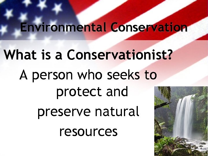 Environmental Conservation What is a Conservationist? A person who seeks to protect and preserve