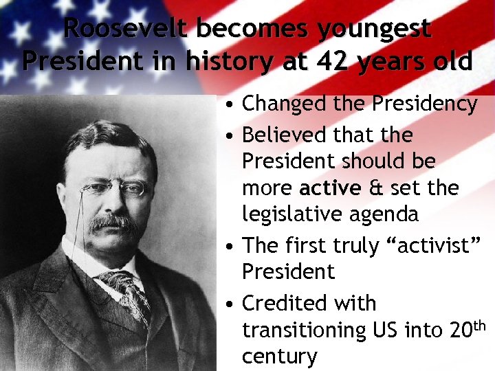 Roosevelt becomes youngest President in history at 42 years old • Changed the Presidency