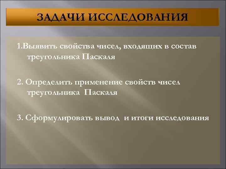 ЗАДАЧИ ИССЛЕДОВАНИЯ 1. Выявить свойства чисел, входящих в состав треугольника Паскаля 2. Определить применение