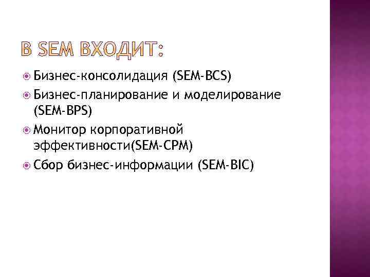  Бизнес-консолидация (SEM-BCS) Бизнес-планирование и моделирование (SEM-BPS) Монитор корпоративной эффективности(SEM-CPM) Сбор бизнес-информации (SEM-BIC) 