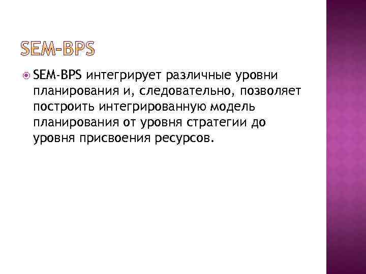  SEM-BPS интегрирует различные уровни планирования и, следовательно, позволяет построить интегрированную модель планирования от