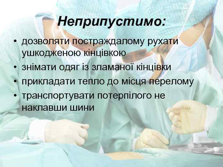 Неприпустимо: • дозволяти постраждалому рухати ушкодженою кінцівкою • знімати одяг із зламаної кінцівки •