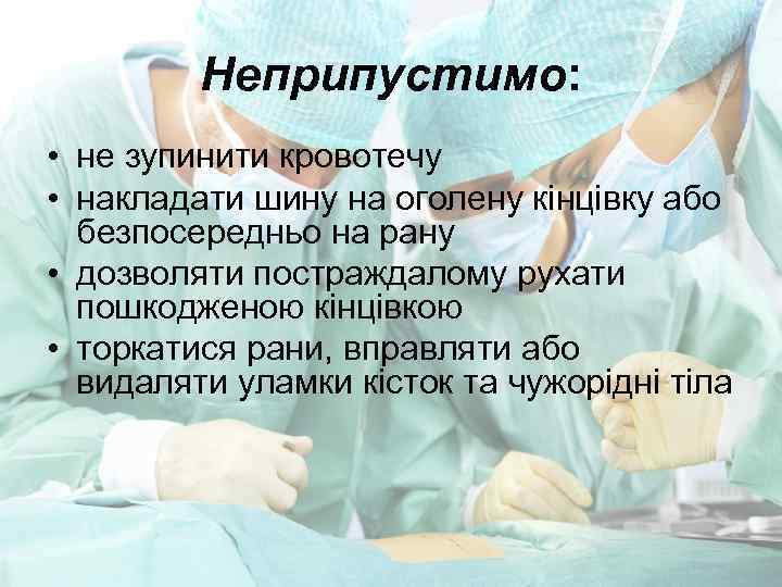 Неприпустимо: • не зупинити кровотечу • накладати шину на оголену кінцівку або безпосередньо на