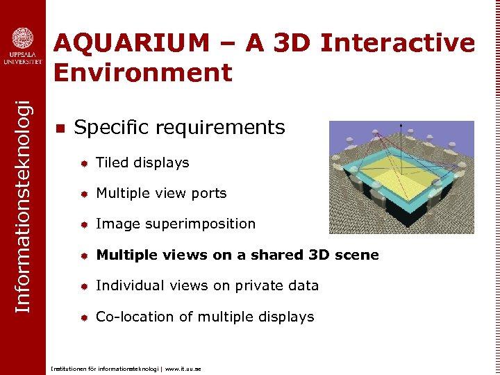 Informationsteknologi AQUARIUM – A 3 D Interactive Environment n Specific requirements ® Tiled displays