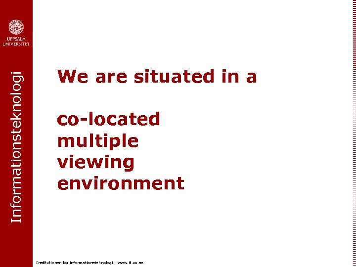 Informationsteknologi We are situated in a co-located multiple viewing environment Institutionen för informationsteknologi |