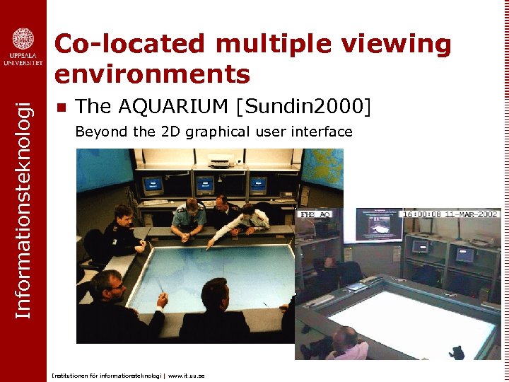 Informationsteknologi Co-located multiple viewing environments n The AQUARIUM [Sundin 2000] Beyond the 2 D