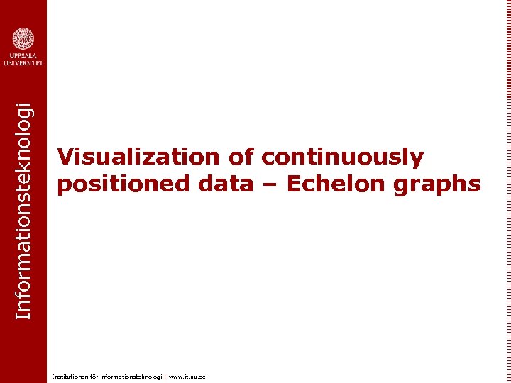 Informationsteknologi Visualization of continuously positioned data – Echelon graphs Institutionen för informationsteknologi | www.