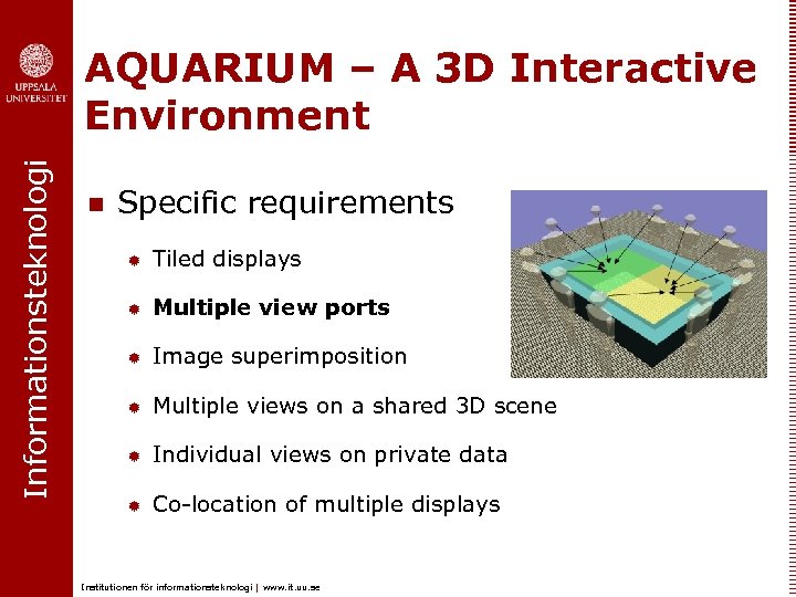 Informationsteknologi AQUARIUM – A 3 D Interactive Environment n Specific requirements ® Tiled displays