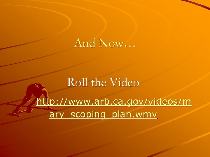 And Now… Roll the Video http: //www. arb. ca. gov/videos/m ary_scoping_plan. wmv 