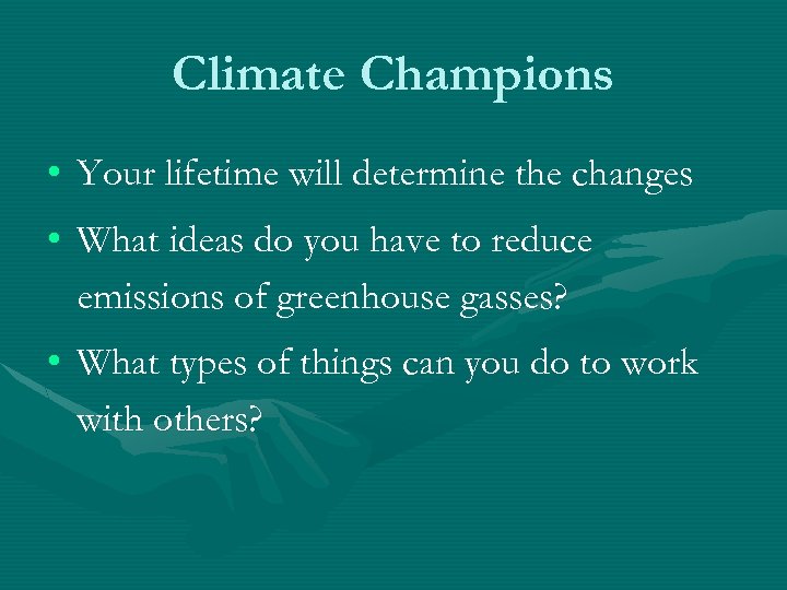 Climate Champions • Your lifetime will determine the changes • What ideas do you