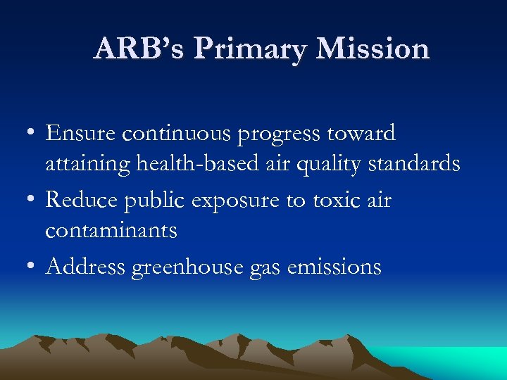 ARB’s Primary Mission • Ensure continuous progress toward attaining health-based air quality standards •
