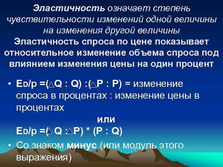 Эластичность означает степень чувствительности изменений одной величины на изменения другой величины Эластичность спроса по
