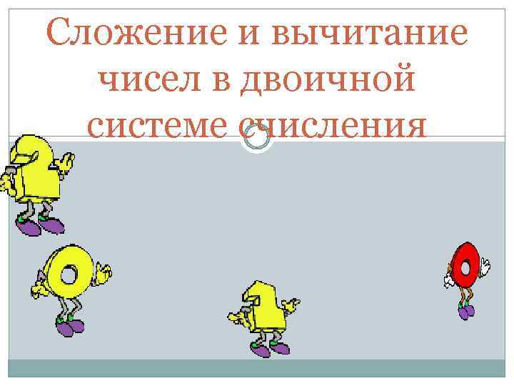 Сложение и вычитание чисел в двоичной системе счисления 