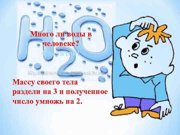 Много ли воды в человеке? Сосчитай! Массу своего тела раздели на 3 и полученное