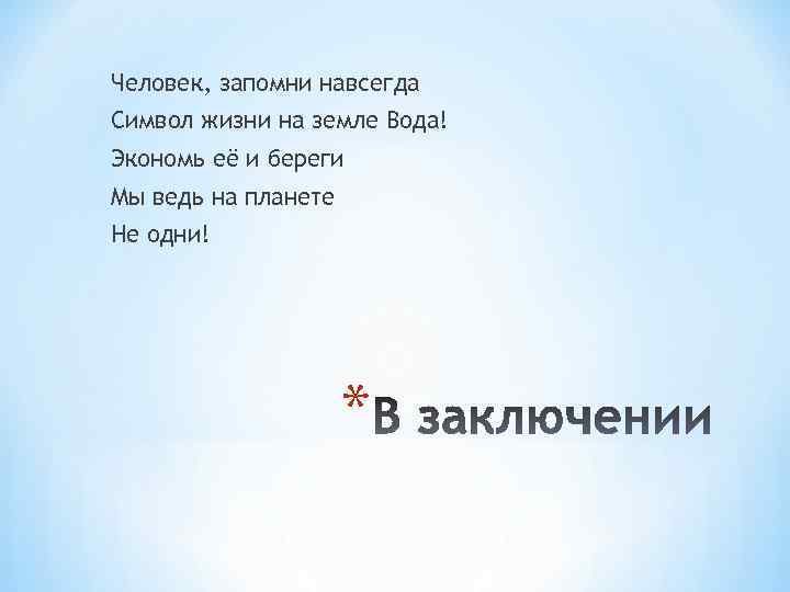 Человек, запомни навсегда Символ жизни на земле Вода! Экономь её и береги Мы ведь